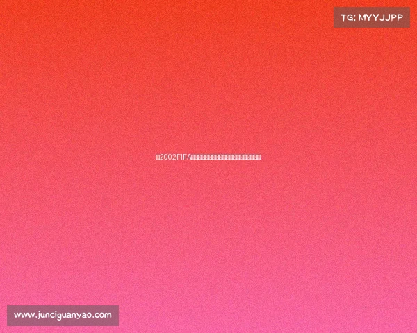 以2002FIFA世界杯视角回望经典赛场与激情瞬间的足球盛